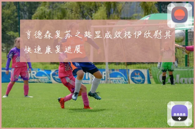 亨德森复苏之路显成效格伊欣慰其快速康复进展