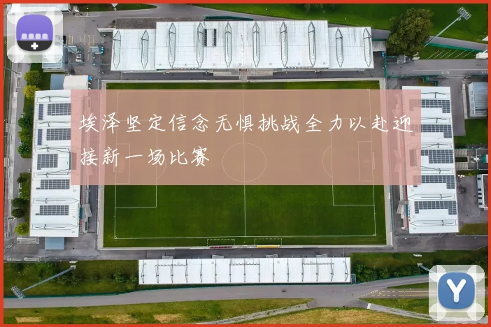 埃泽坚定信念无惧挑战全力以赴迎接新一场比赛