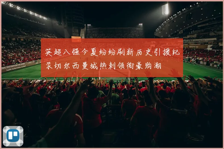 英超八强今夏纷纷刷新历史引援纪录切尔西曼城热刺领衔豪购潮