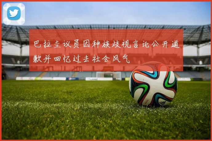 巴拉圭议员因种族歧视言论公开道歉并回忆过去社会风气
