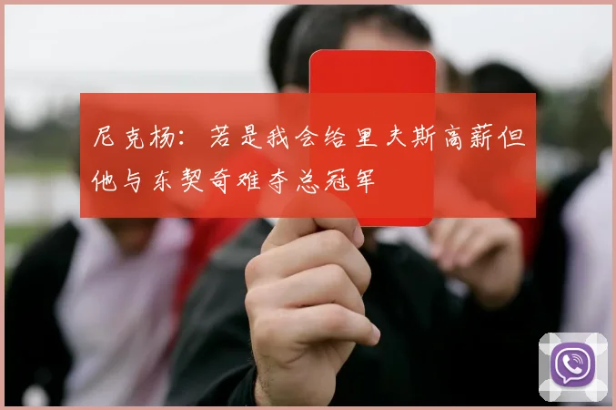 尼克杨：若是我会给里夫斯高薪但他与东契奇难夺总冠军
