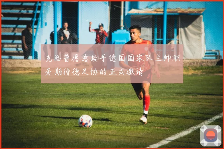 克洛普愿意接手德国国家队主帅职务期待德足协的正式邀请