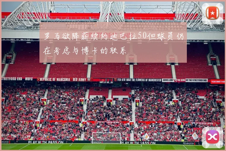 罗马欲降薪续约迪巴拉50但球员仍在考虑与博卡的联系