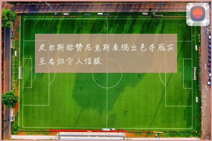 皮尔斯称赞尼克斯表现出色夺冠实至名归令人信服